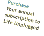 Purchase - Your annual subscription to Life Unplugged